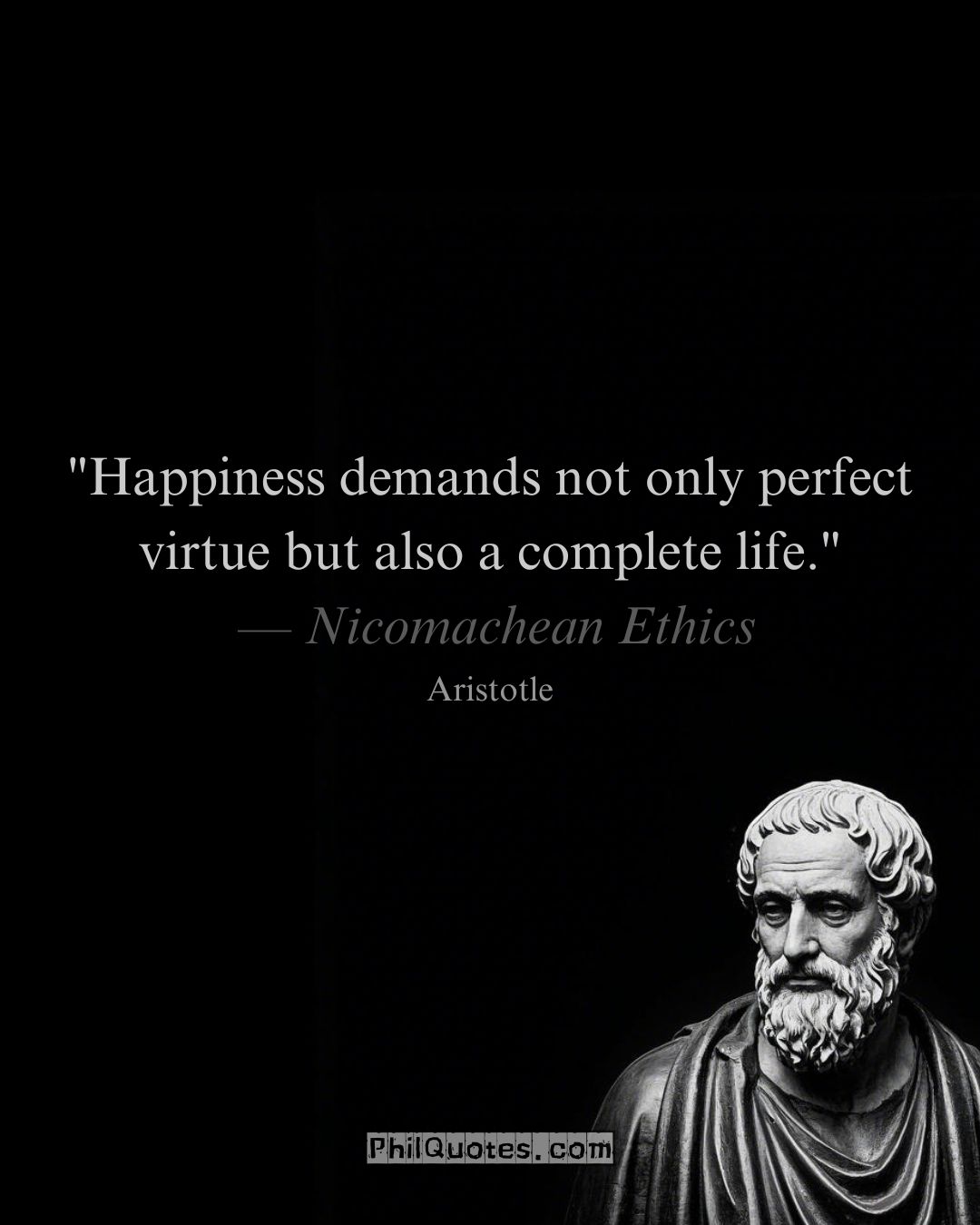 Aristotle Nicomachean Ethics Quote: “Happiness demands not only perfect virtue but also a complete life.”