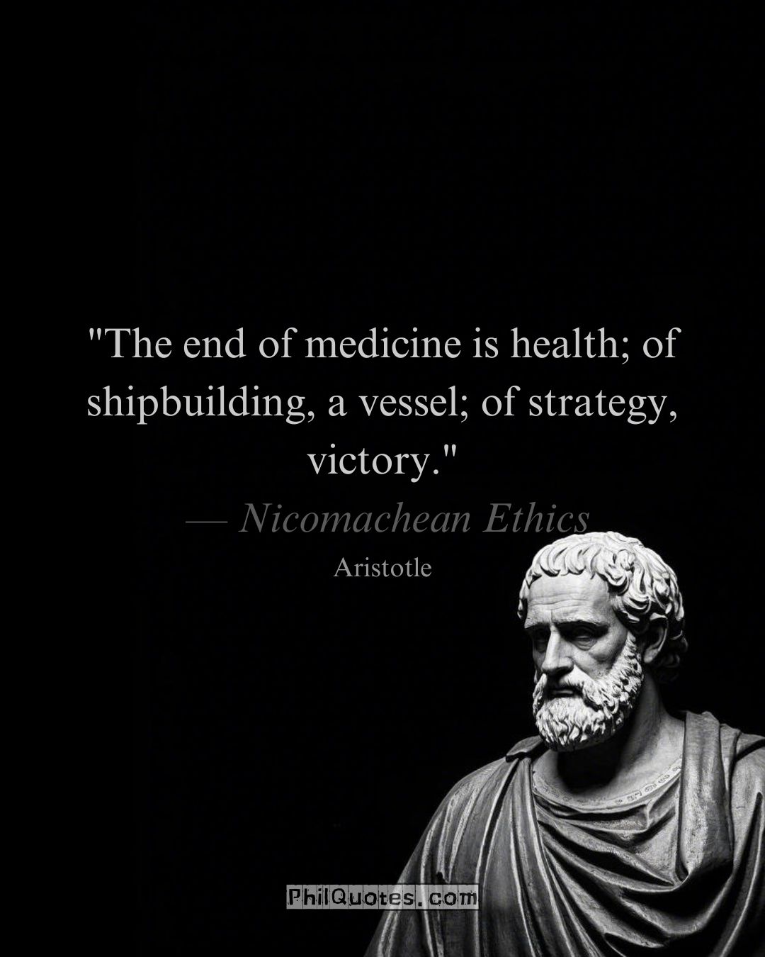 Aristotle Nicomachean Ethics Quote: “The end of medicine is health; of shipbuilding, a vessel; of strategy, victory.”
