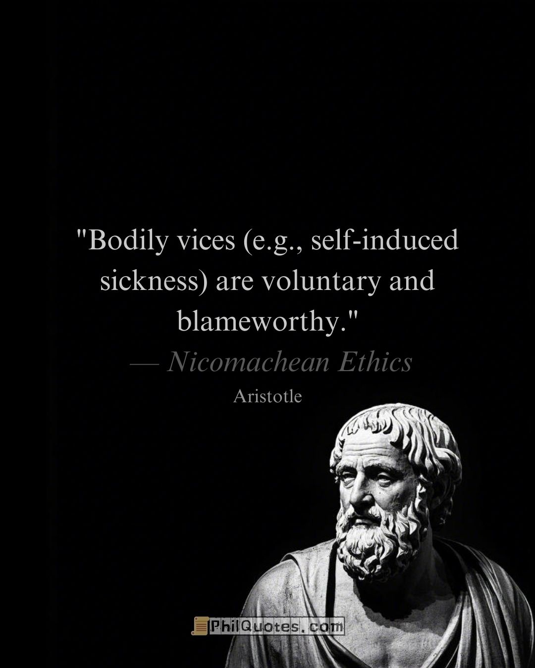 Aristotle Nicomachean Ethics Quote:“Bodily vices (e.g., self-induced sickness) are voluntary and blameworthy.”​