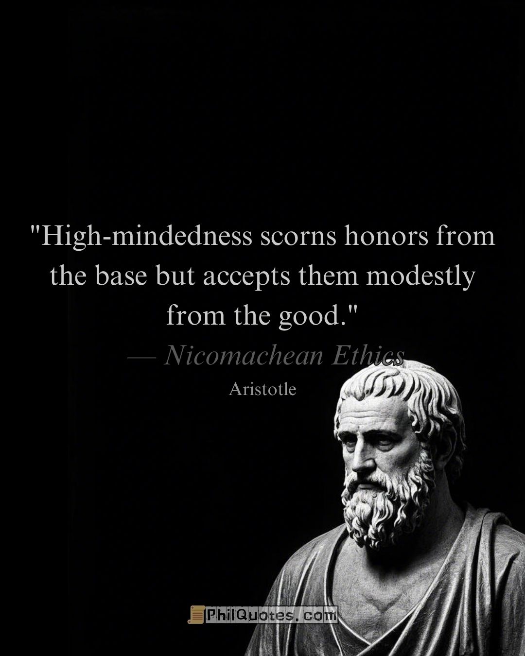 Aristotle Nicomachean Ethics Quote:“High-mindedness scorns honors from the base but accepts them modestly from the good.”