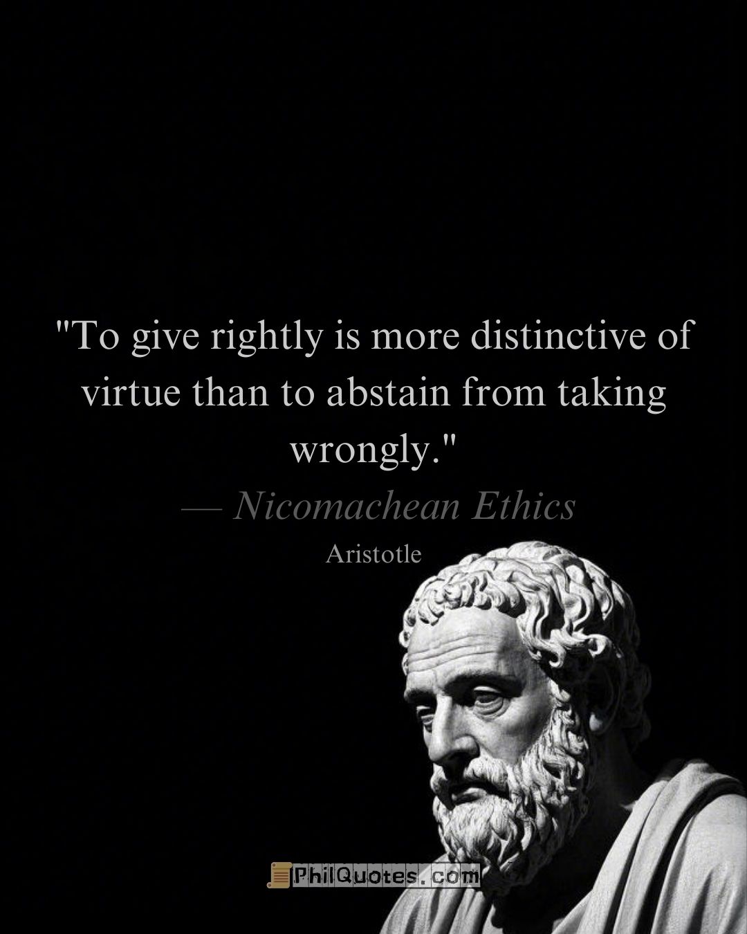 Aristotle Nicomachean Ethics Quote:“To give rightly is more distinctive of virtue than to abstain from taking wrongly.”
